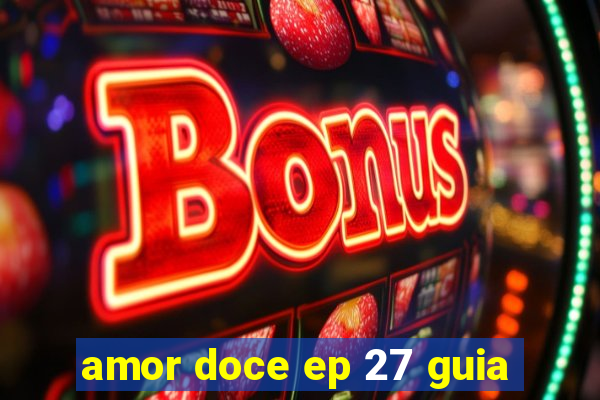 amor doce ep 27 guia