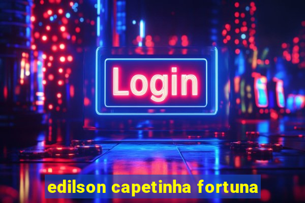 edilson capetinha fortuna