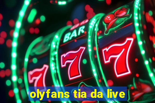 olyfans tia da live