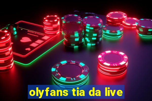 olyfans tia da live