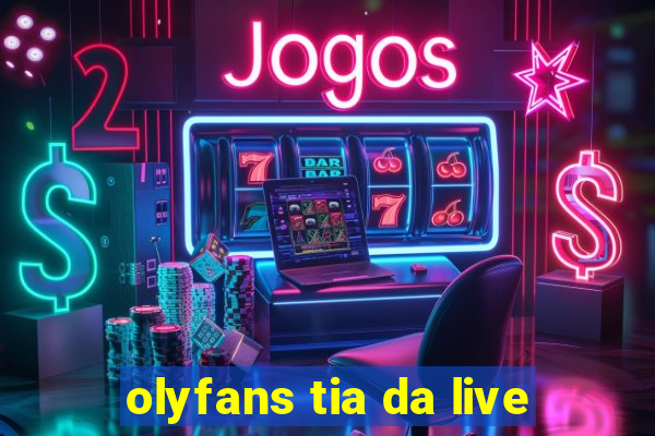 olyfans tia da live