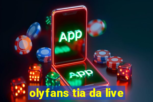 olyfans tia da live