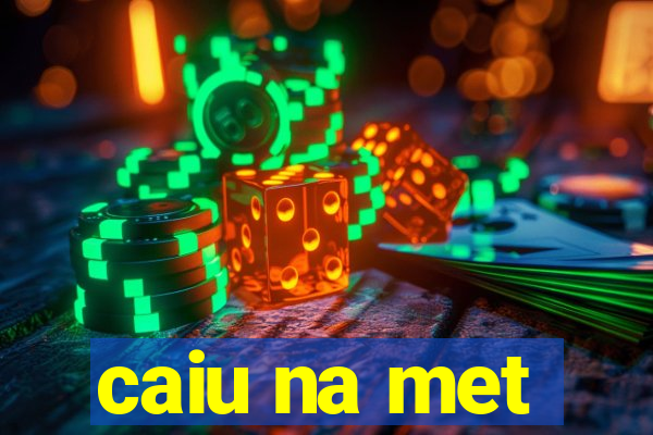 caiu na met