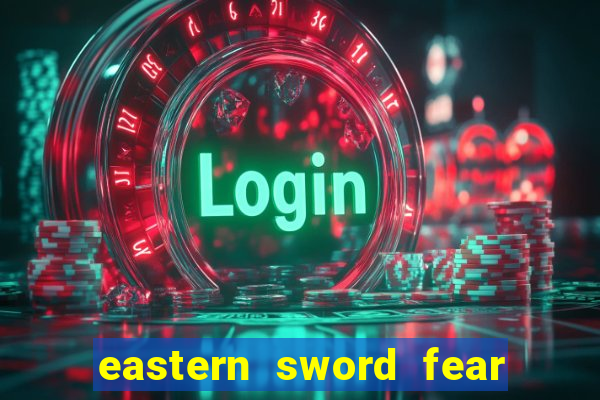 eastern sword fear and hunger