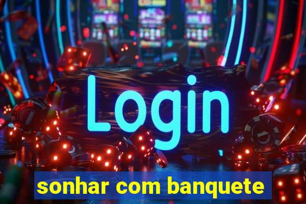 sonhar com banquete