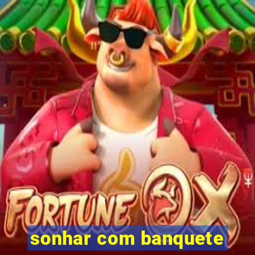 sonhar com banquete