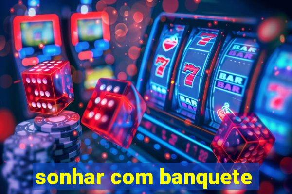 sonhar com banquete