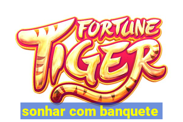 sonhar com banquete