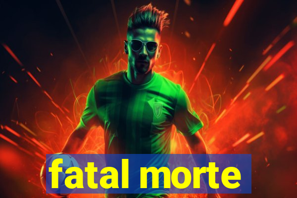 fatal morte