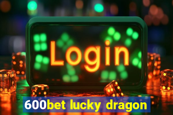 600bet lucky dragon