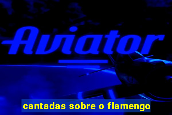 cantadas sobre o flamengo