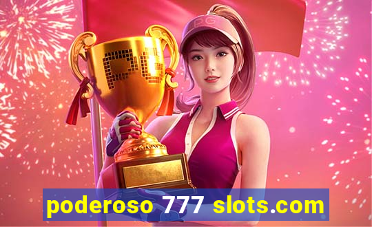 poderoso 777 slots.com