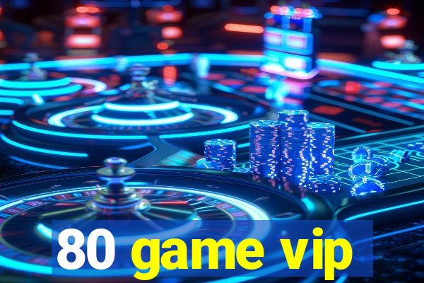 80 game vip