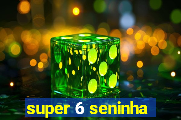 super 6 seninha