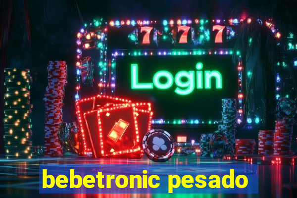 bebetronic pesado