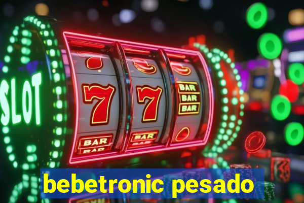 bebetronic pesado