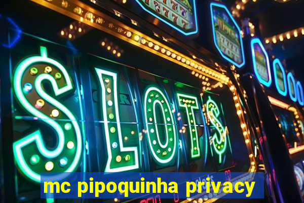 mc pipoquinha privacy