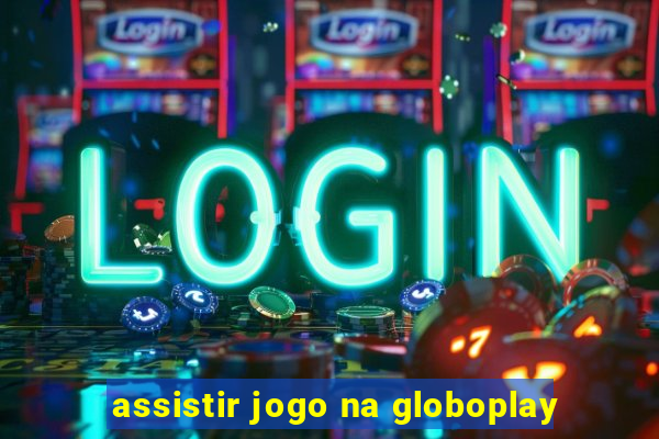 assistir jogo na globoplay