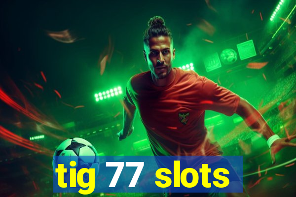 tig 77 slots