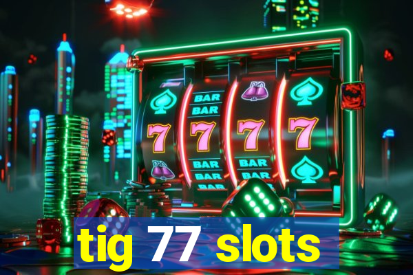 tig 77 slots