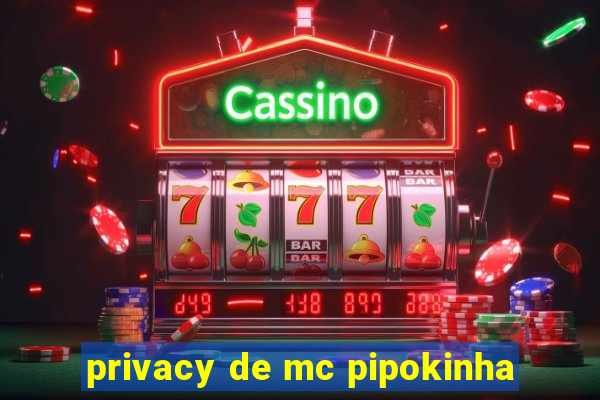 privacy de mc pipokinha