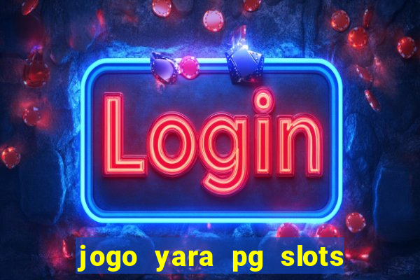 jogo yara pg slots paga mesmo