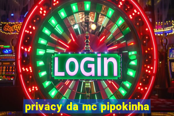 privacy da mc pipokinha