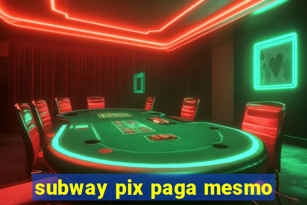 subway pix paga mesmo