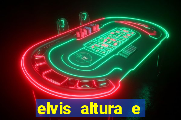 elvis altura e peso elvis bugalu altura e