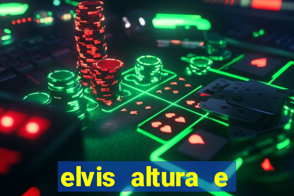 elvis altura e peso elvis bugalu altura e