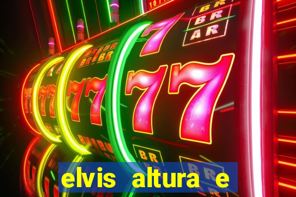 elvis altura e peso elvis bugalu altura e