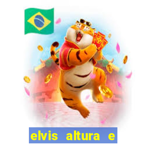 elvis altura e peso elvis bugalu altura e