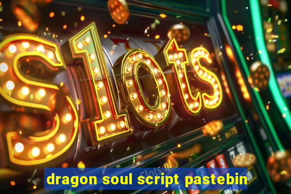 dragon soul script pastebin