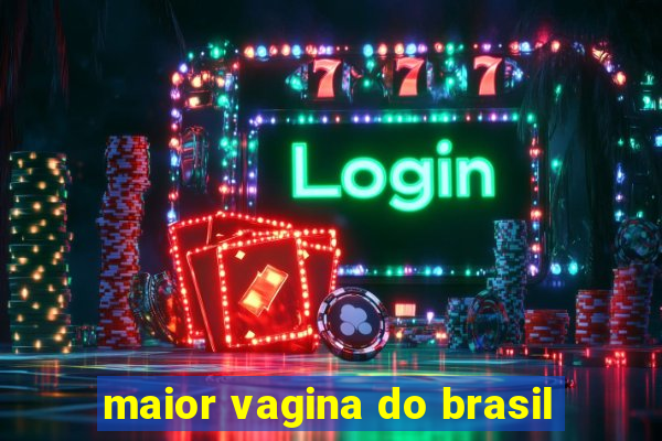 maior vagina do brasil