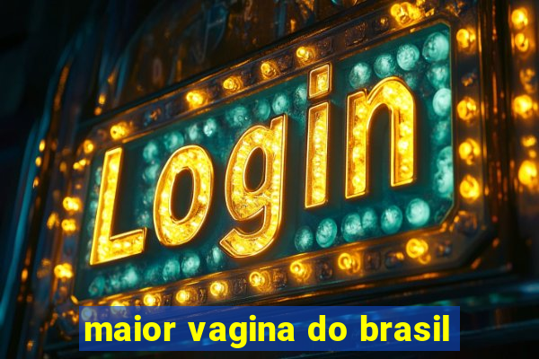 maior vagina do brasil