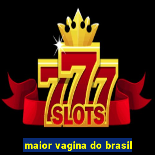 maior vagina do brasil