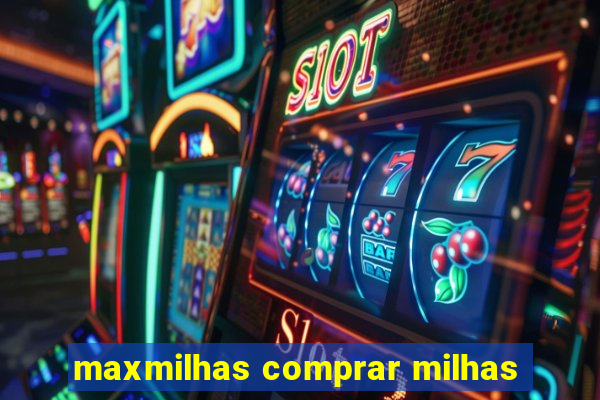 maxmilhas comprar milhas