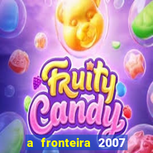 a fronteira 2007 filme completo download