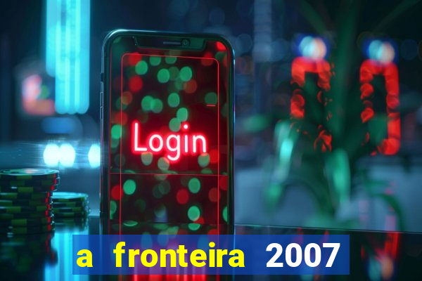 a fronteira 2007 filme completo download