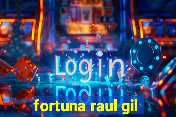 fortuna raul gil