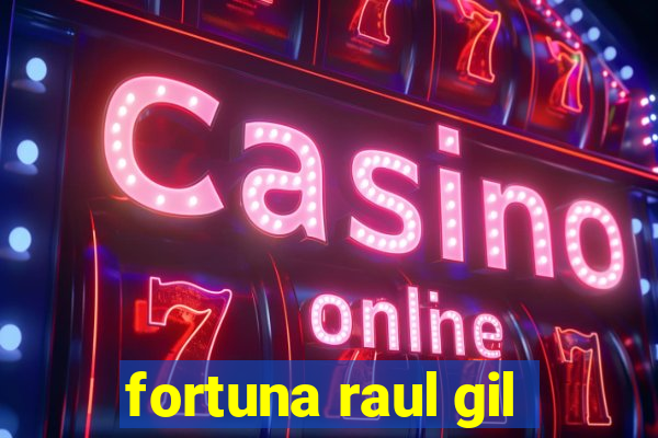 fortuna raul gil