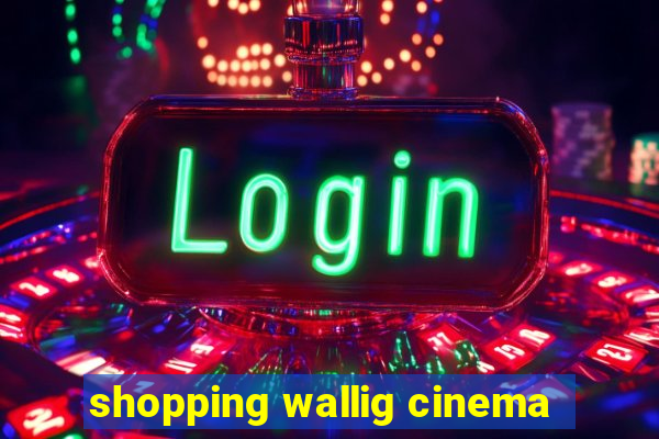 shopping wallig cinema