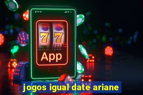 jogos igual date ariane