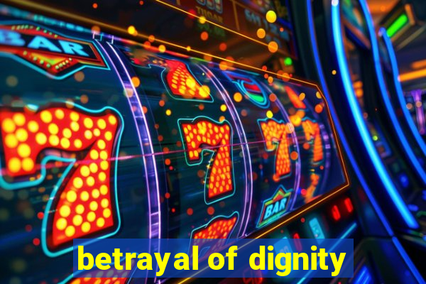 betrayal of dignity