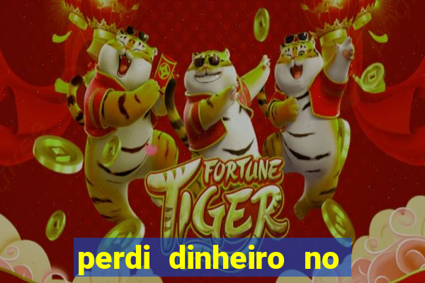 perdi dinheiro no jogo do tigre