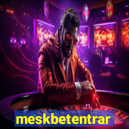 meskbetentrar