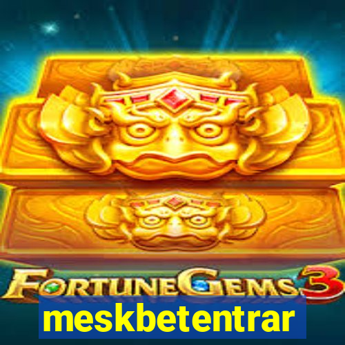 meskbetentrar