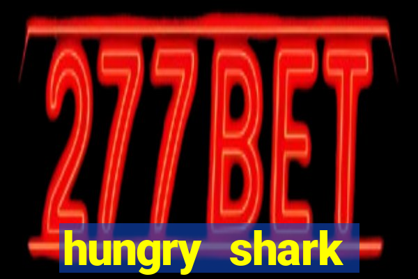 hungry shark evolution dinheiro infinito 2024