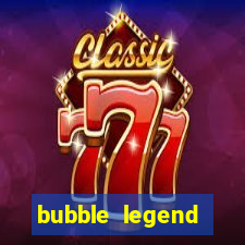 bubble legend ganhar dinheiro