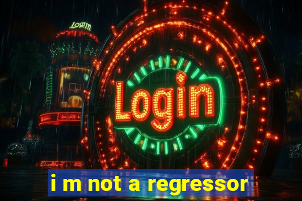 i m not a regressor